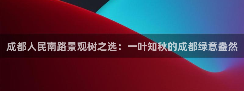 新宝gg真的:成都人民南路景观树之选:一叶知秋的成都绿意盎然