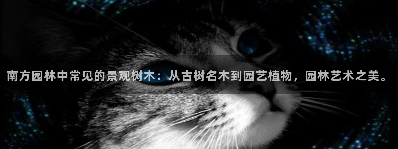 网站是新宝gg:南方园林中常见的景观树木:从古树名木到园艺植物,园林艺术之美。
