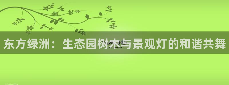新宝gg平台登录:东方绿洲:生态园树木与景观灯的和谐共舞