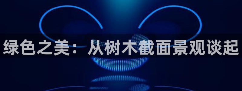 新宝g新宝gg:绿色之美:从树木截面景观谈起