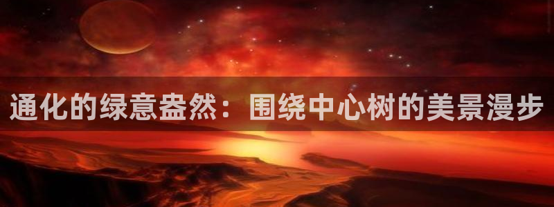 新宝gg娱乐登录地址:通化的绿意盎然:围绕中心树的美景漫步